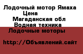 Лодочный мотор Ямаха › Цена ­ 70 000 - Магаданская обл. Водная техника » Лодочные моторы   